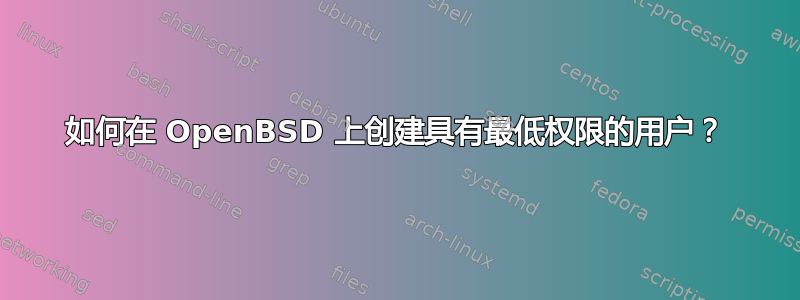 如何在 OpenBSD 上创建具有最低权限的用户？