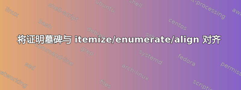 将证明墓碑与 itemize/enumerate/align 对齐