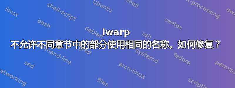 lwarp 不允许不同章节中的部分使用相同的名称。如何修复？