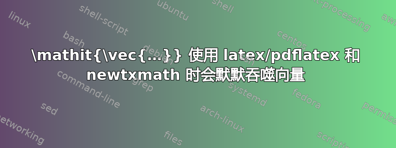 \mathit{\vec{…}} 使用 latex/pdflatex 和 newtxmath 时会默默吞噬向量