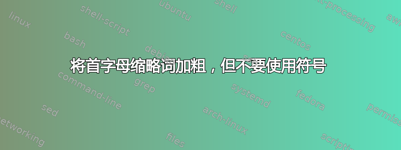 将首字母缩略词加粗，但不要使用符号