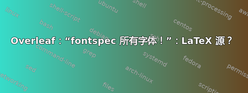 Overleaf：“fontspec 所有字体！”：LaTeX 源？