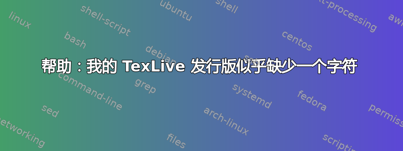 帮助：我的 TexLive 发行版似乎缺少一个字符