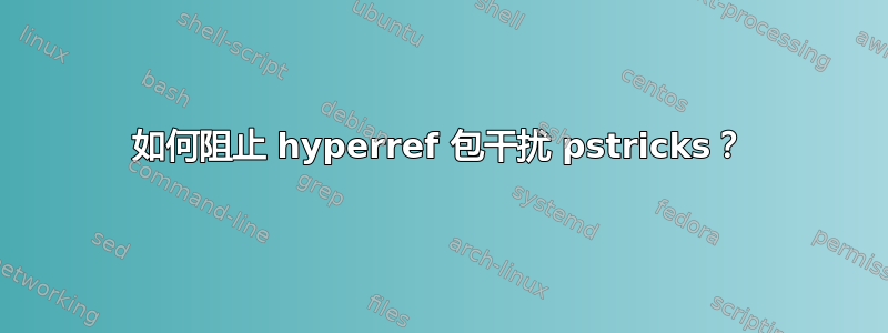 如何阻止 hyperref 包干扰 pstricks？