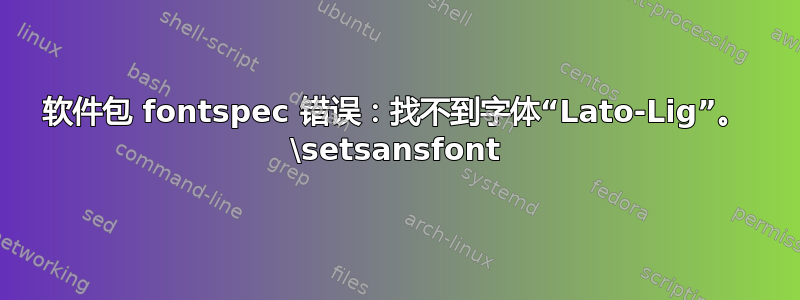 软件包 fontspec 错误：找不到字体“Lato-Lig”。 \setsansfont