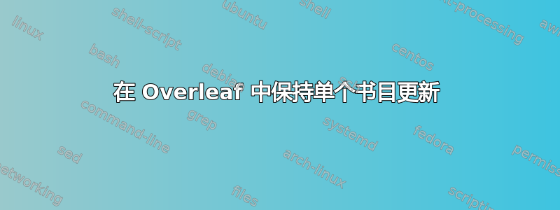 在 Overleaf 中保持单个书目更新