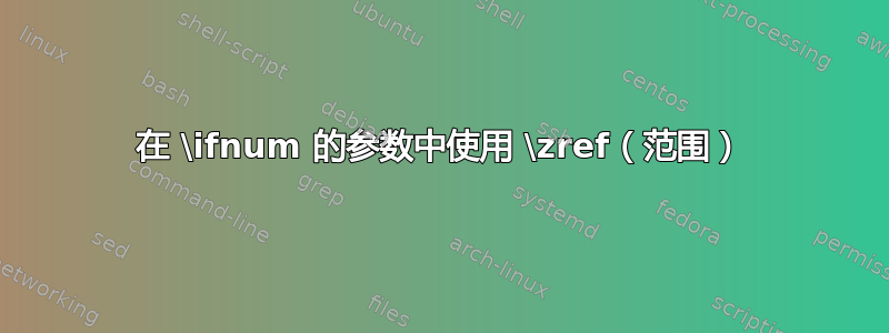 在 \ifnum 的参数中使用 \zref（范围）