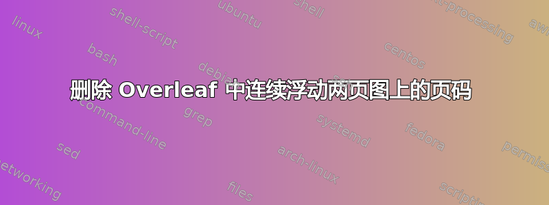 删除 Overleaf 中连续浮动两页图上的页码