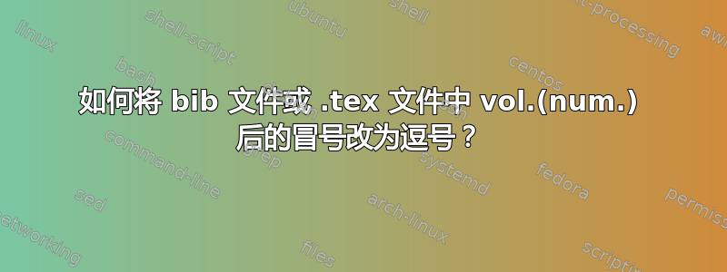 如何将 bib 文件或 .tex 文件中 vol.(num.) 后的冒号改为逗号？