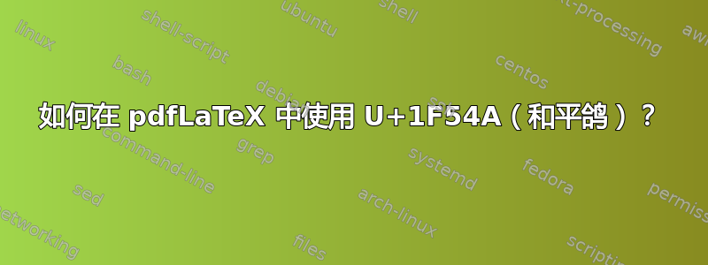 如何在 pdfLaTeX 中使用 U+1F54A（和平鸽）？