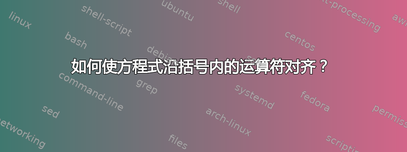 如何使方程式沿括号内的运算符对齐？