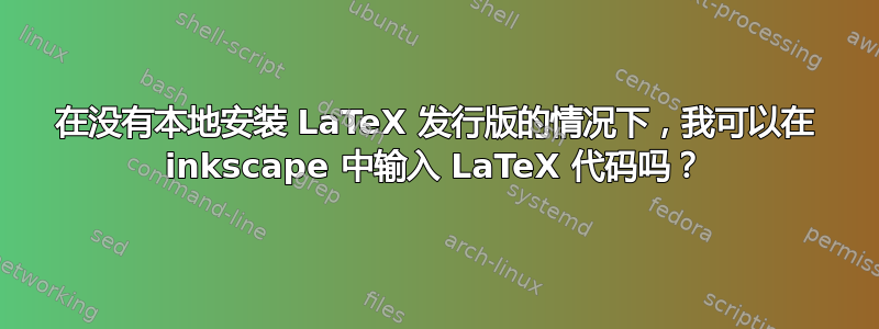 在没有本地安装 LaTeX 发行版的情况下，我可以在 inkscape 中输入 LaTeX 代码吗？