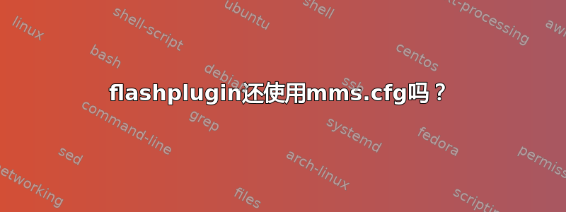 flashplugin还使用mms.cfg吗？