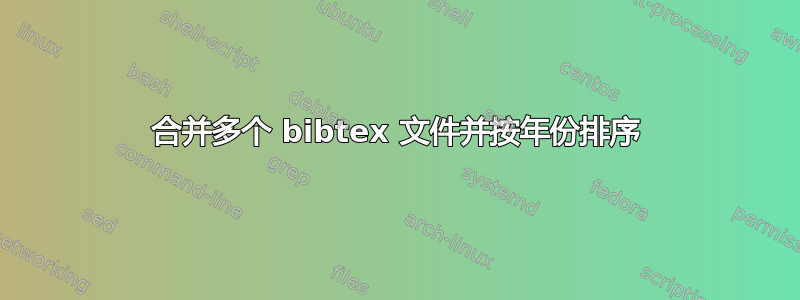 合并多个 bibtex 文件并按年份排序