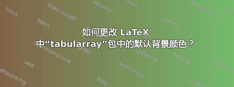 如何更改 LaTeX 中“tabularray”包中的默认背景颜色？