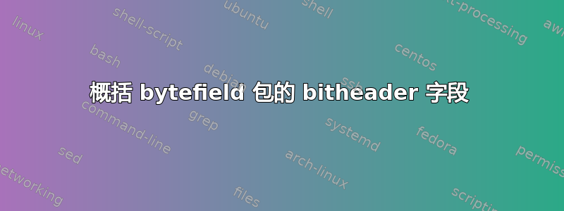 概括 bytefield 包的 bitheader 字段