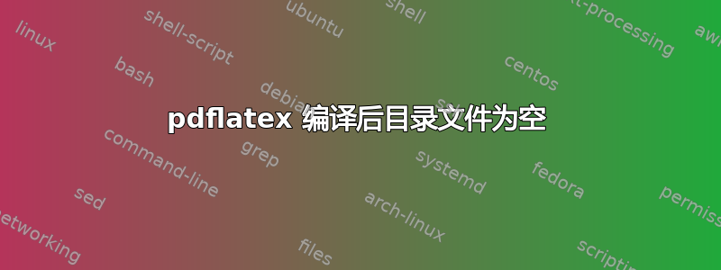 pdflatex 编译后目录文件为空