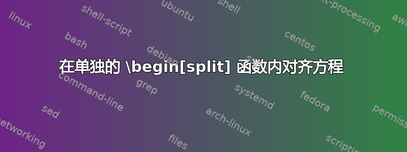 在单独的 \begin[split] 函数内对齐方程