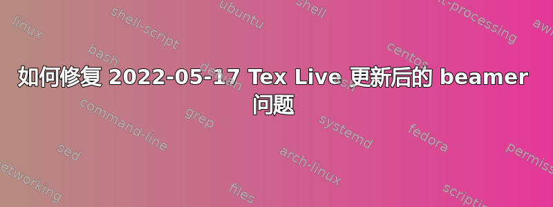 如何修复 2022-05-17 Tex Live 更新后的 beamer 问题