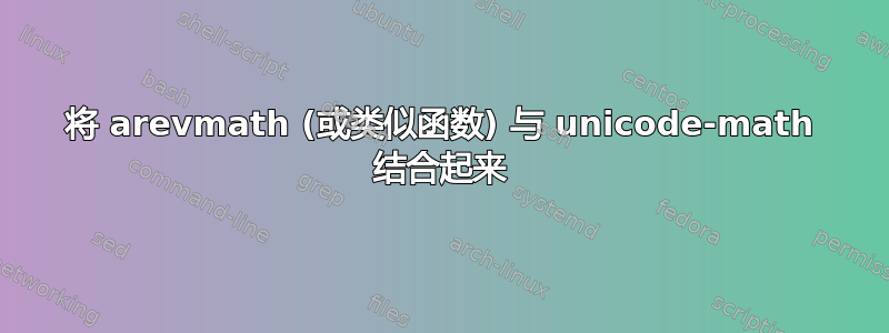 将 arevmath (或类似函数) 与 unicode-math 结合起来