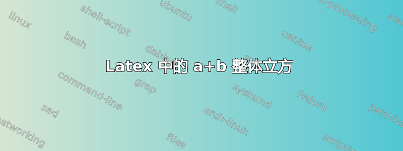 Latex 中的 a+b 整体立方