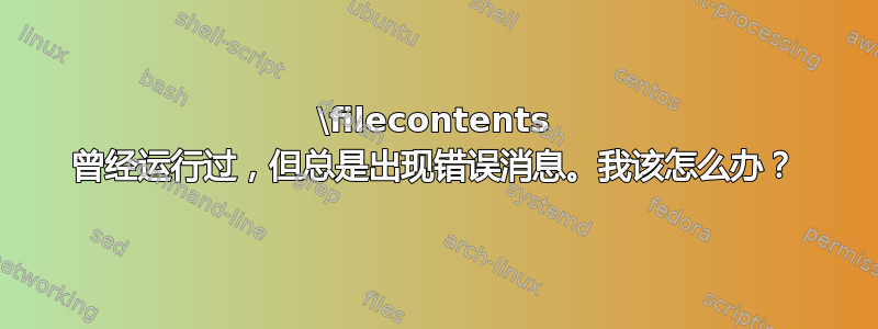 \filecontents 曾经运行过，但总是出现错误消息。我该怎么办？