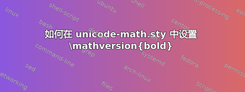 如何在 unicode-math.sty 中设置 \mathversion{bold}