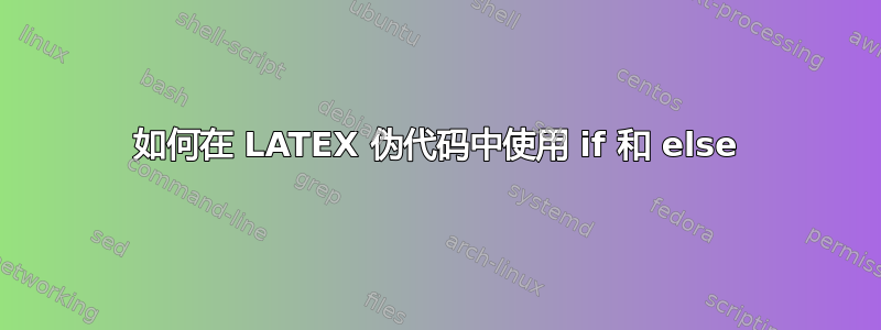 如何在 LATEX 伪代码中使用 if 和 else