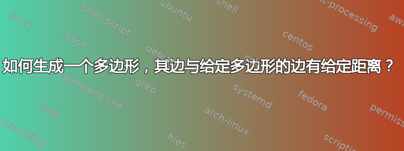 如何生成一个多边形，其边与给定多边形的边有给定距离？