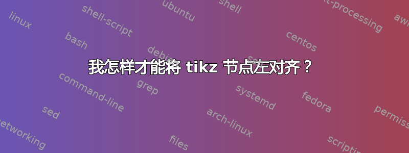 我怎样才能将 tikz 节点左对齐？