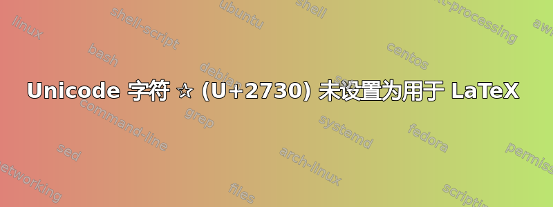 Unicode 字符 ✰ (U+2730) 未设置为用于 LaTeX