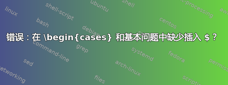 错误：在 \begin{cases} 和基本问题中缺少插入 $？