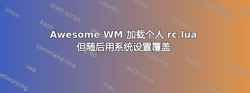 Awesome WM 加载个人 rc.lua 但随后用系统设置覆盖