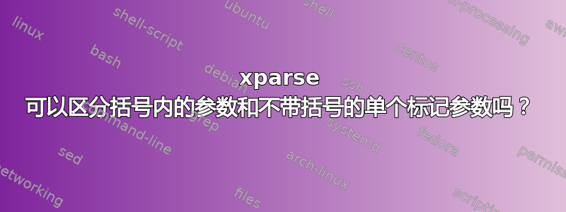 xparse 可以区分括号内的参数和不带括号的单个标记参数吗？