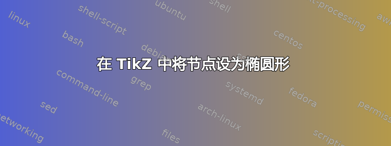 在 TikZ 中将节点设为椭圆形