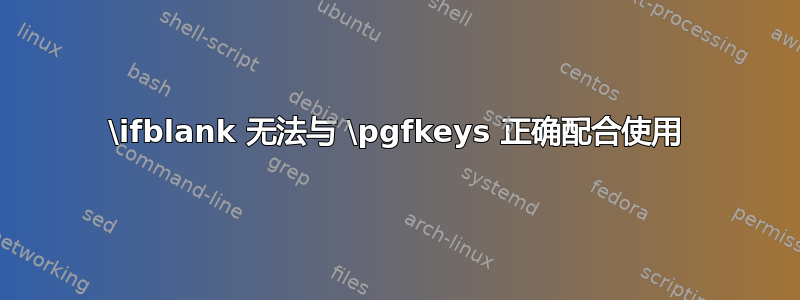 \ifblank 无法与 \pgfkeys 正确配合使用