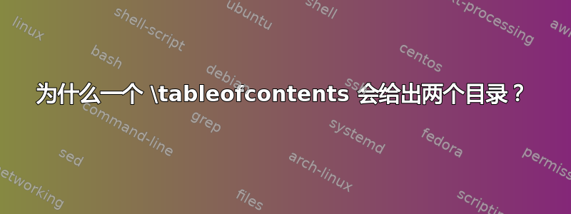 为什么一个 \tableofcontents 会给出两个目录？