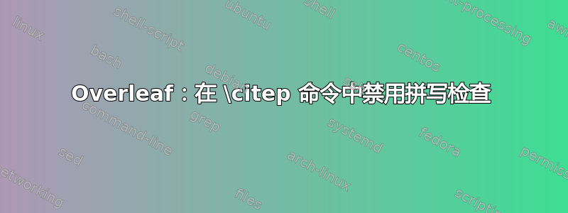 Overleaf：在 \citep 命令中禁用拼写检查