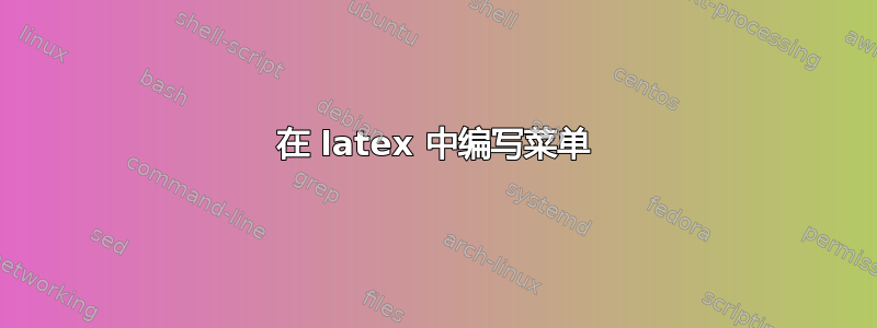 在 latex 中编写菜单