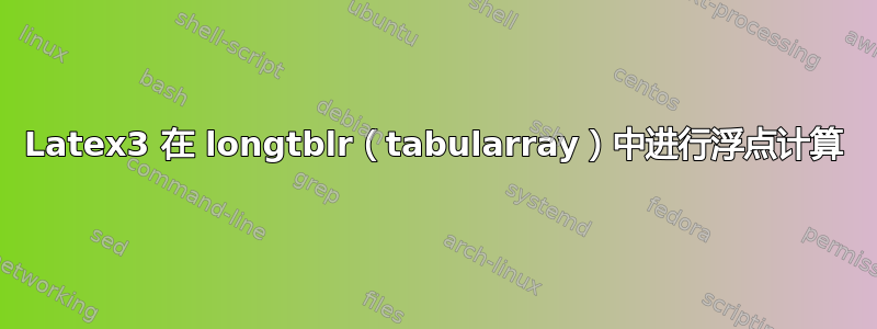 Latex3 在 longtblr（tabularray）中进行浮点计算