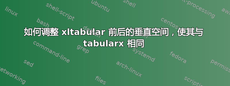 如何调整 xltabular 前后的垂直空间，使其与 tabularx 相同