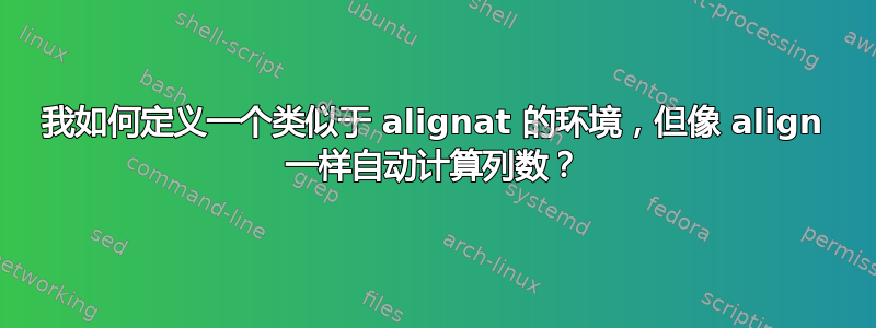 我如何定义一个类似于 alignat 的环境，但像 align 一样自动计算列数？