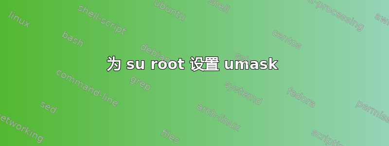 为 su root 设置 umask