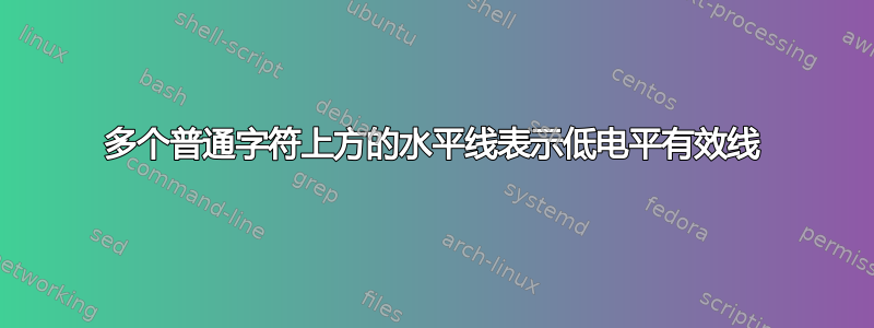 多个普通字符上方的水平线表示低电平有效线