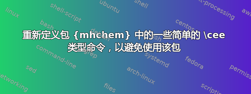 重新定义包 {mhchem} 中的一些简单的 \cee 类型命令，以避免使用该包