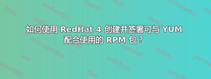 如何使用 RedHat 4 创建并签署可与 YUM 配合使用的 RPM 包？