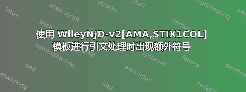 使用 WileyNJD-v2[AMA,STIX1COL] 模板进行引文处理时出现额外符号