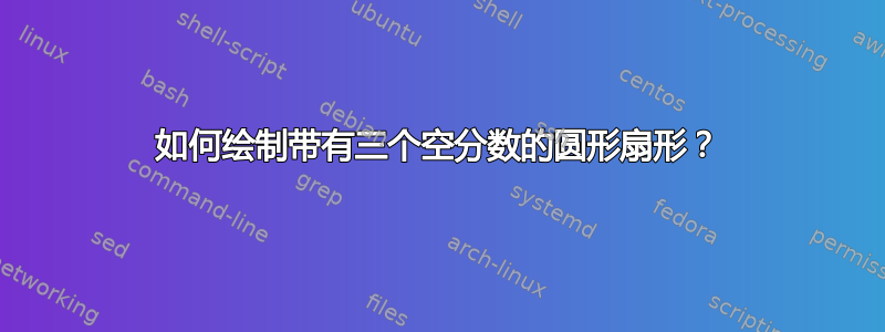 如何绘制带有三个空分数的圆形扇形？