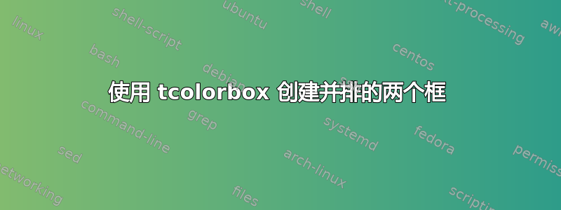 使用 tcolorbox 创建并排的两个框