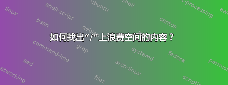 如何找出“/”上浪费空间的内容？